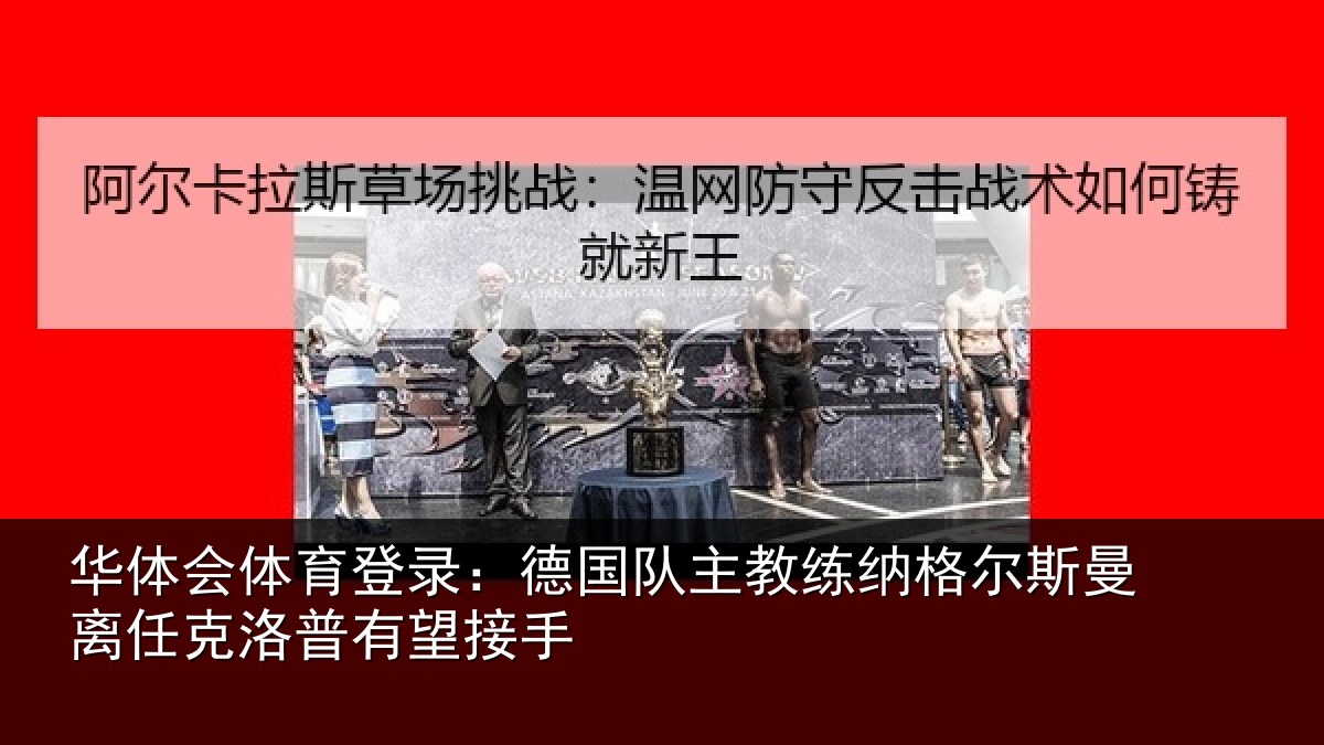 华体会体育登录:德国队主教练纳格尔斯曼离任克洛普有望接手