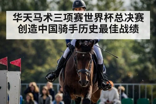 华天马术三项赛世界杯总决赛创造中国骑手历史最佳战绩