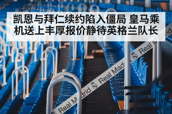 凯恩与拜仁续约陷入僵局 皇马乘机送上丰厚报价静待英格兰队长