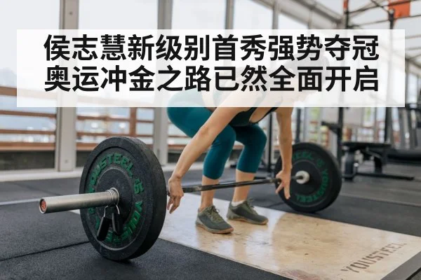 侯志慧新级别首秀强势夺冠 奥运冲金之路已然全面开启