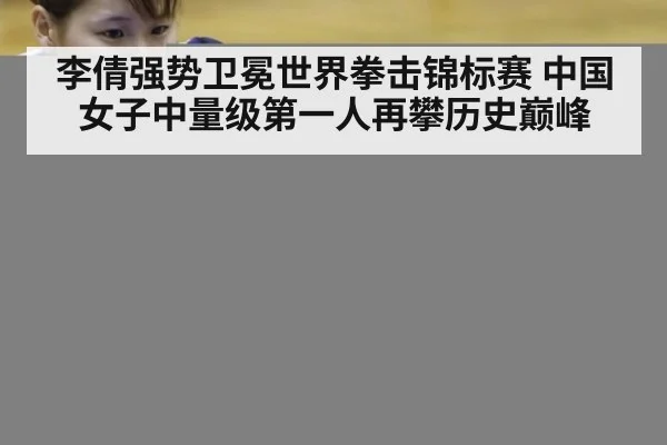 李倩强势卫冕世界拳击锦标赛 中国女子中量级第一人再攀历史巅峰