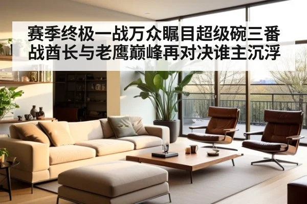 赛季终极一战万众瞩目超级碗三番战酋长与老鹰巅峰再对决谁主沉浮