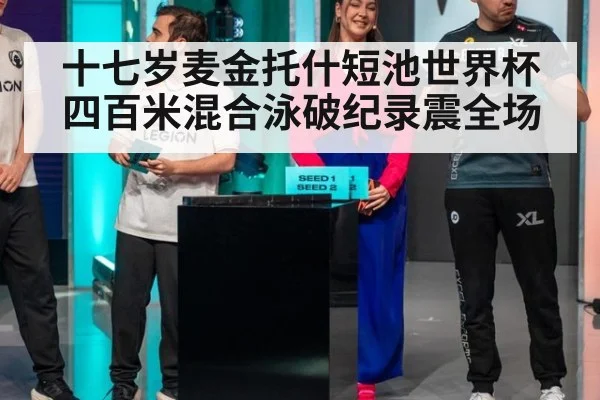 十七岁麦金托什短池世界杯四百米混合泳破纪录震全场
